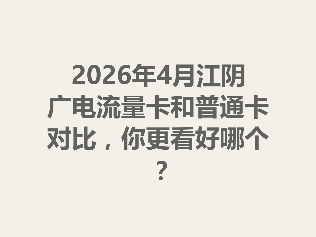 2026年4月江阴广电流量卡和普通卡对比，你更看好哪个？