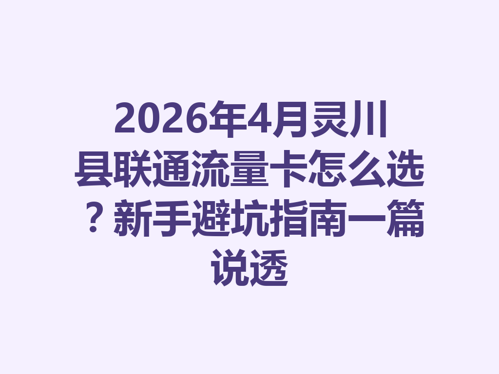 2026年4月灵川县联通流量卡怎么选？新手避坑指南一篇说透