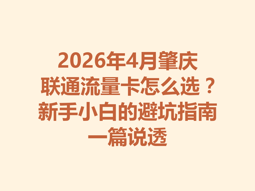 2026年4月肇庆联通流量卡怎么选？新手小白的避坑指南一篇说透