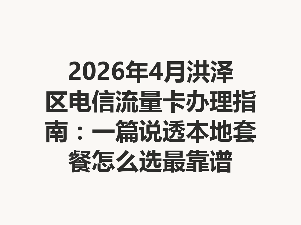 2026年4月洪泽区电信流量卡办理指南：一篇说透本地套餐怎么选最靠谱