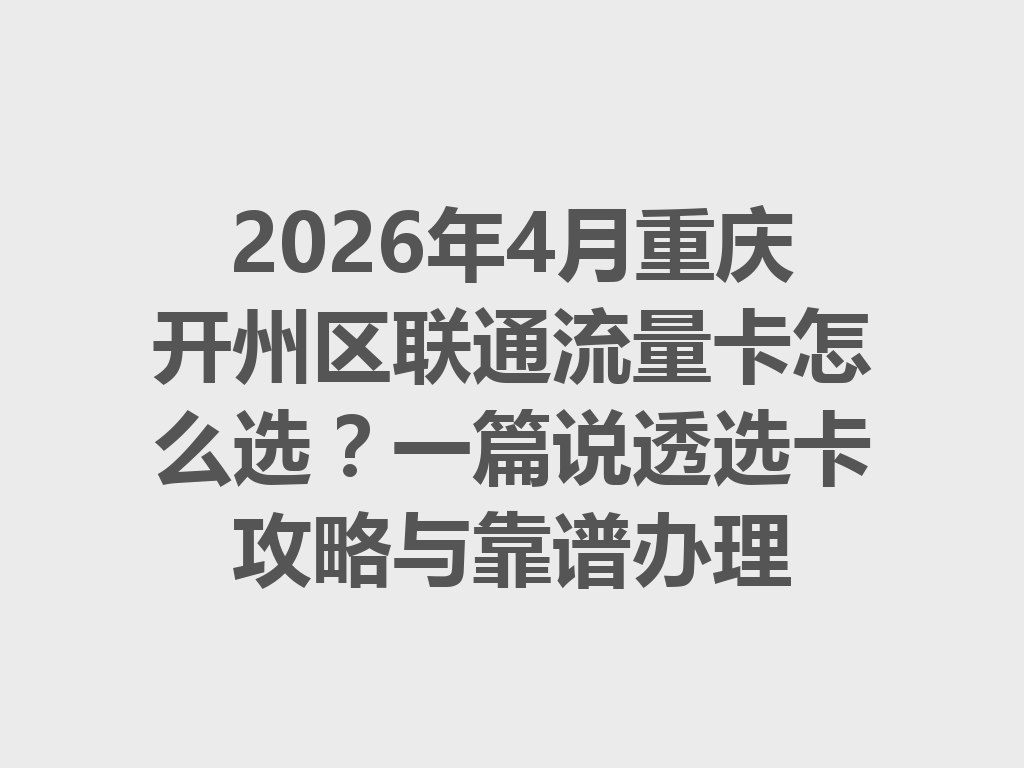 2026年4月重庆开州区联通流量卡怎么选？一篇说透选卡攻略与靠谱办理