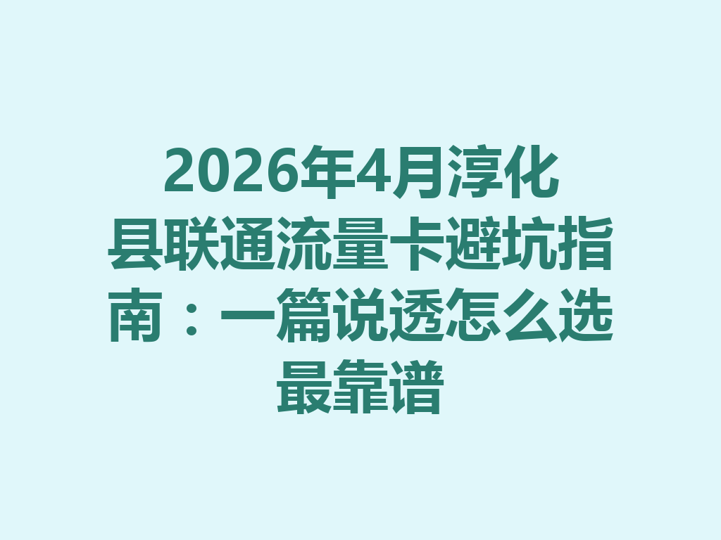 2026年4月淳化县联通流量卡避坑指南：一篇说透怎么选最靠谱