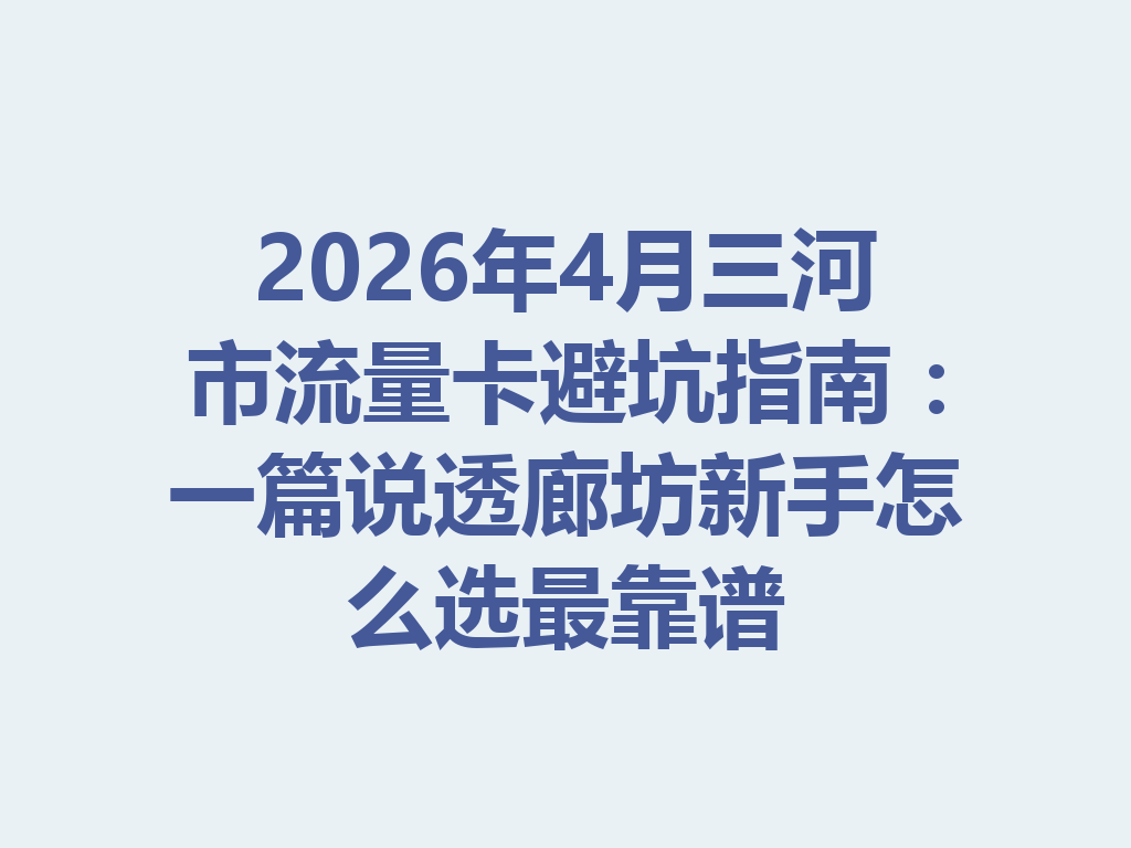 2026年4月三河市流量卡避坑指南：一篇说透廊坊新手怎么选最靠谱