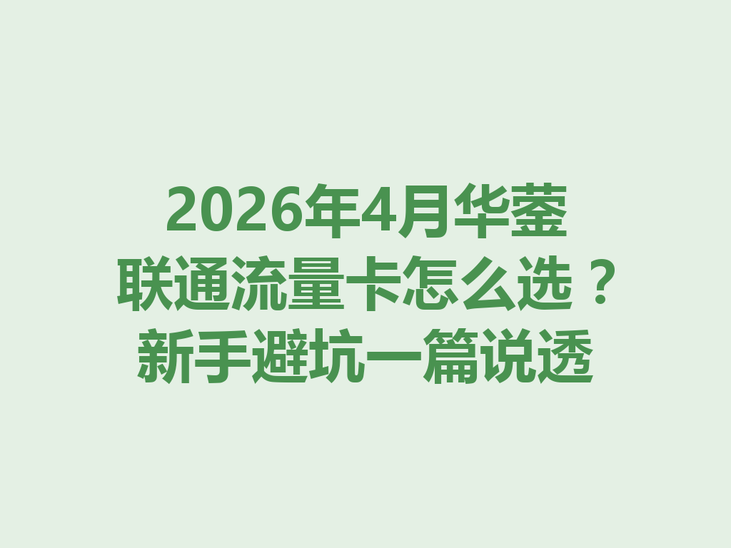 2026年4月华蓥联通流量卡怎么选？新手避坑一篇说透