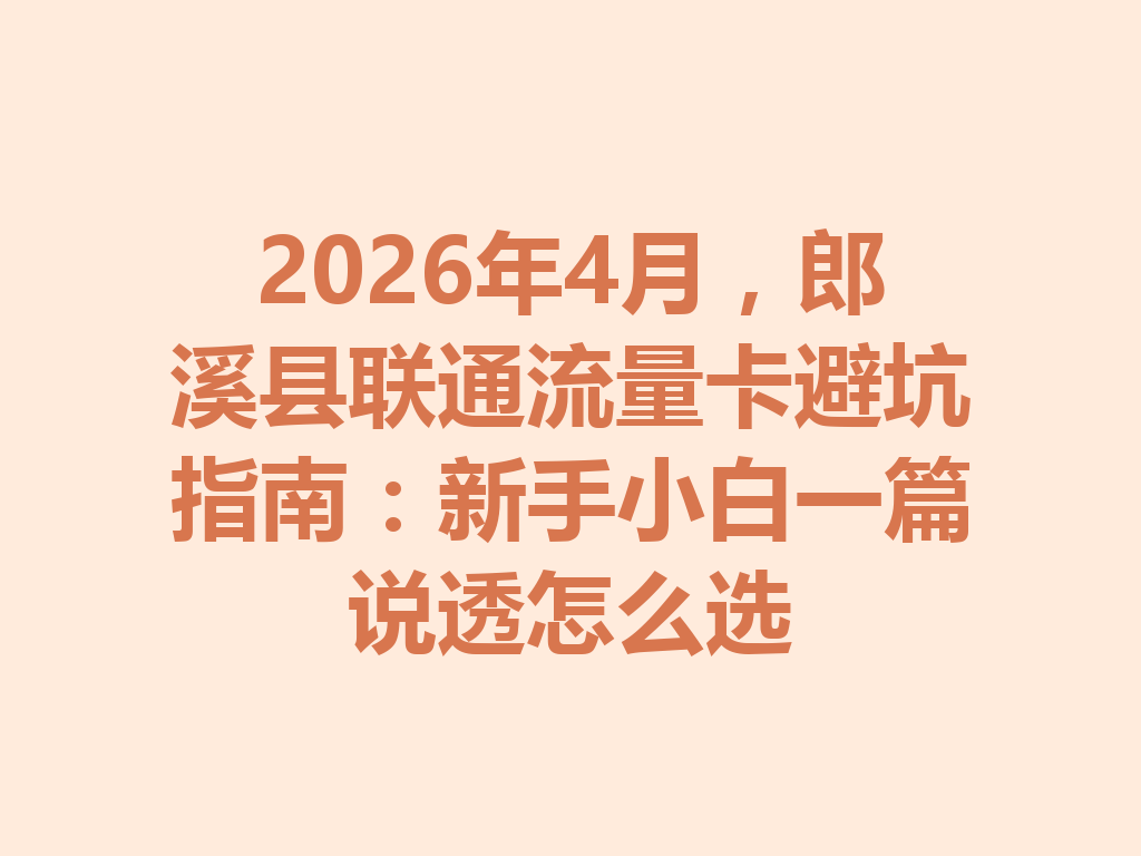 2026年4月，郎溪县联通流量卡避坑指南：新手小白一篇说透怎么选