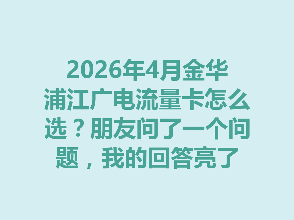 2026年4月金华浦江广电流量卡怎么选？朋友问了一个问题，我的回答亮了