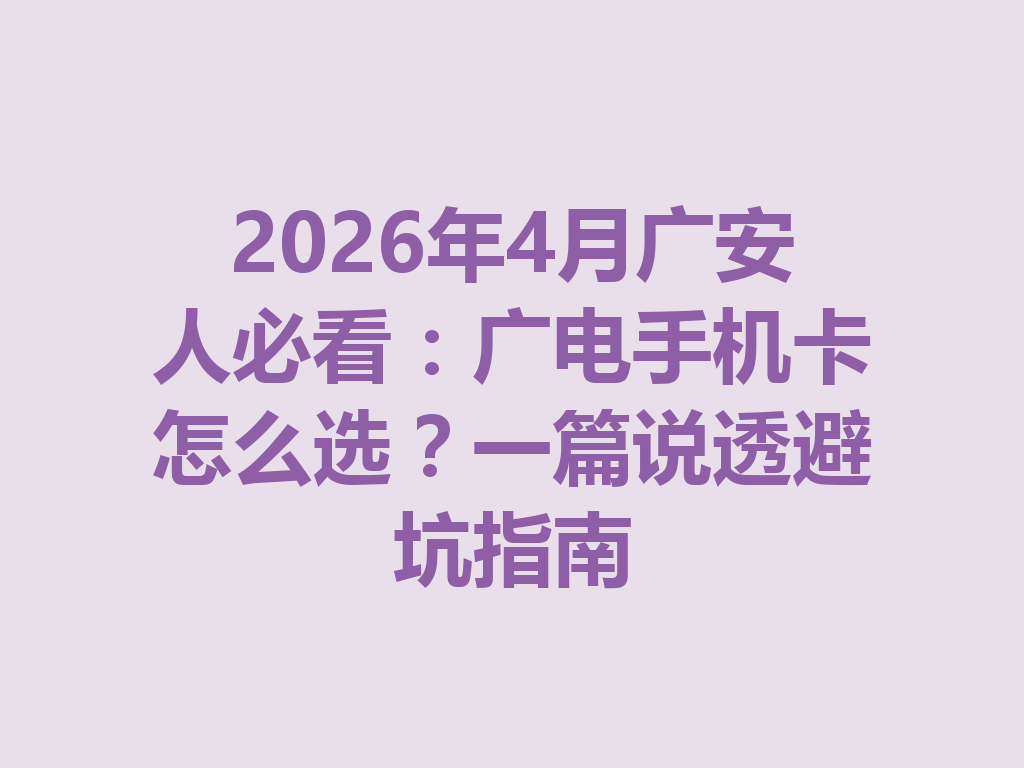 2026年4月广安人必看：广电手机卡怎么选？一篇说透避坑指南