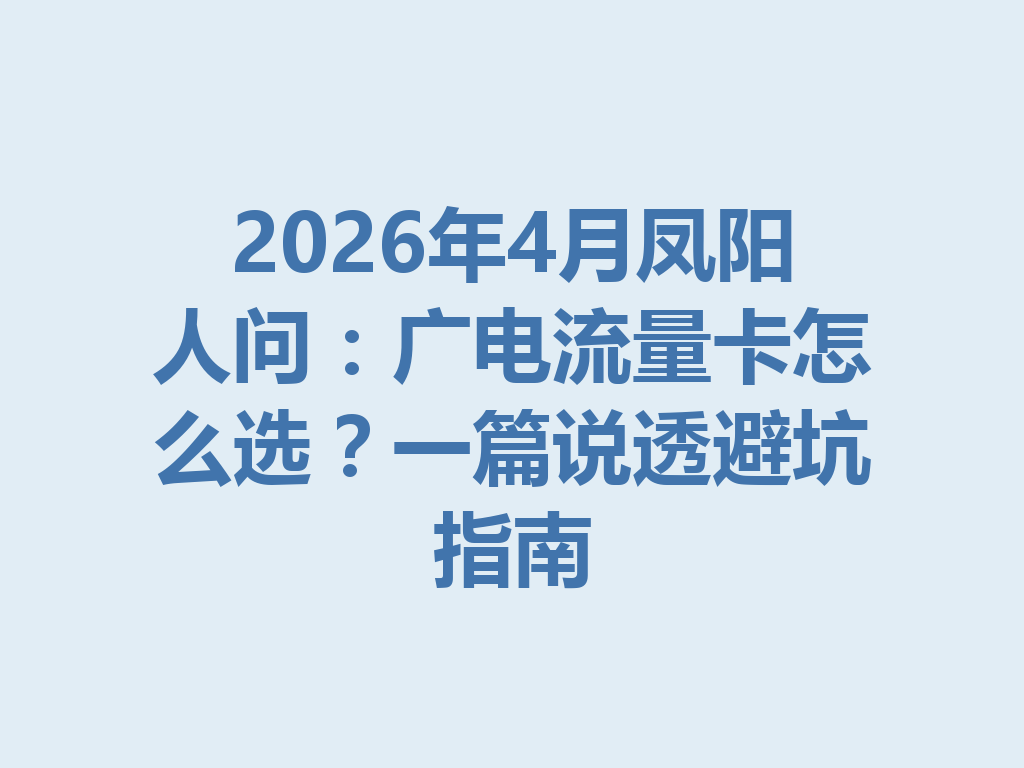 2026年4月凤阳人问：广电流量卡怎么选？一篇说透避坑指南