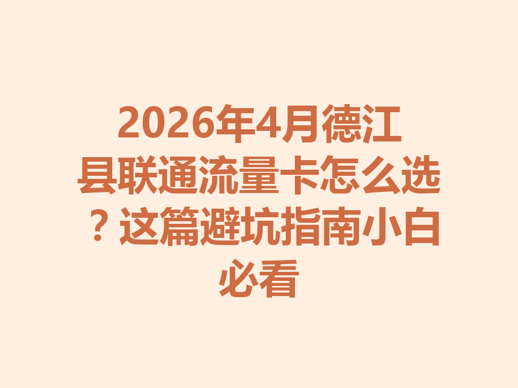 2026年4月德江县联通流量卡怎么选？这篇避坑指南小白必看