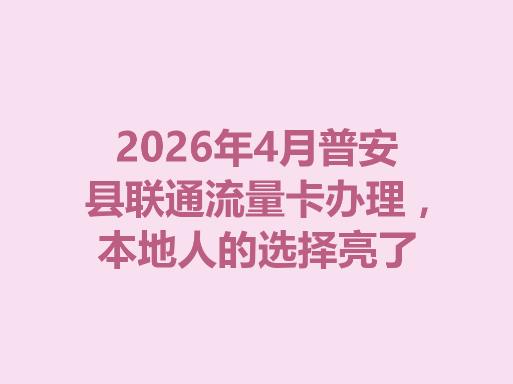 2026年4月普安县联通流量卡办理，本地人的选择亮了