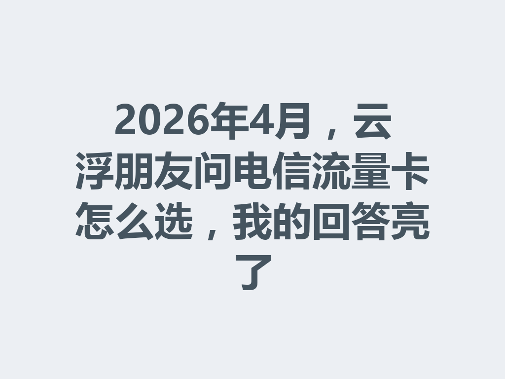 2026年4月，云浮朋友问电信流量卡怎么选，我的回答亮了