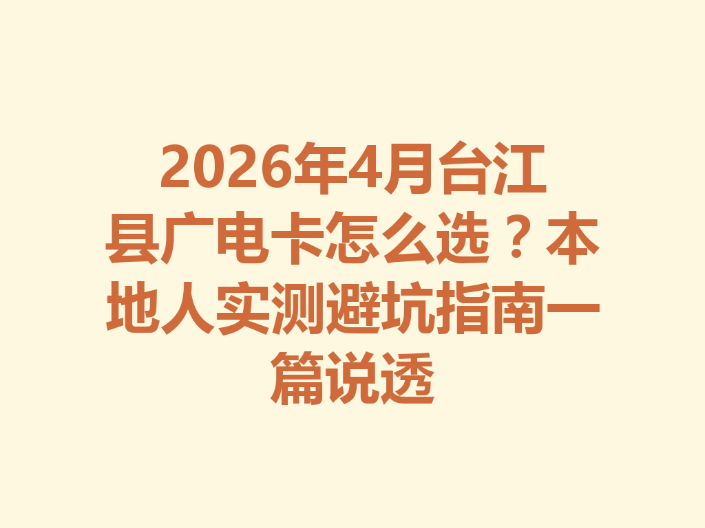 2026年4月台江县广电卡怎么选？本地人实测避坑指南一篇说透