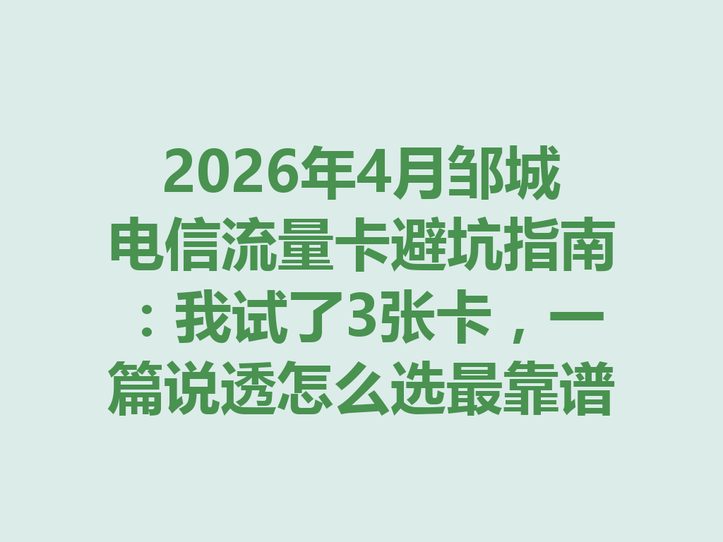 2026年4月邹城电信流量卡避坑指南：我试了3张卡，一篇说透怎么选最靠谱