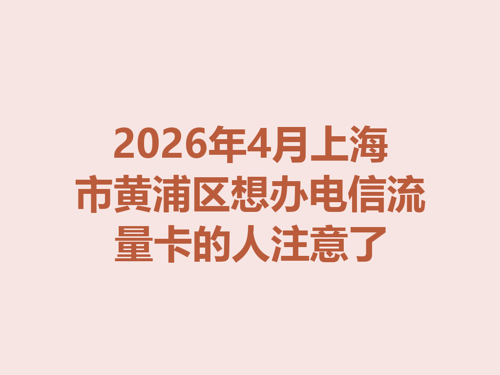 2026年4月上海市黄浦区想办电信流量卡的人注意了