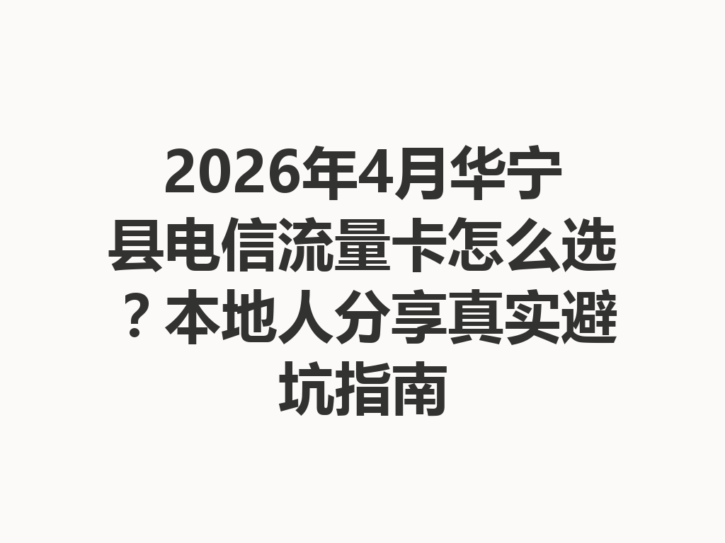 2026年4月华宁县电信流量卡怎么选？本地人分享真实避坑指南