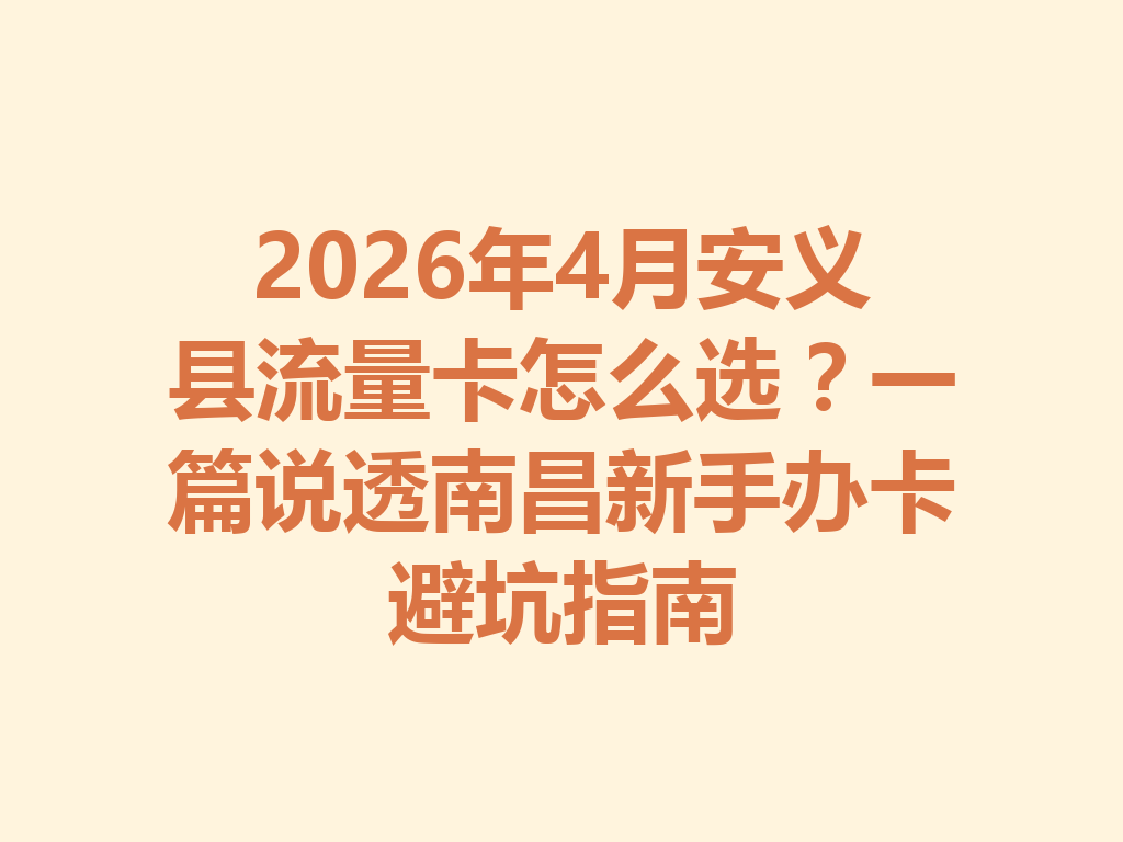 2026年4月安义县流量卡怎么选？一篇说透南昌新手办卡避坑指南