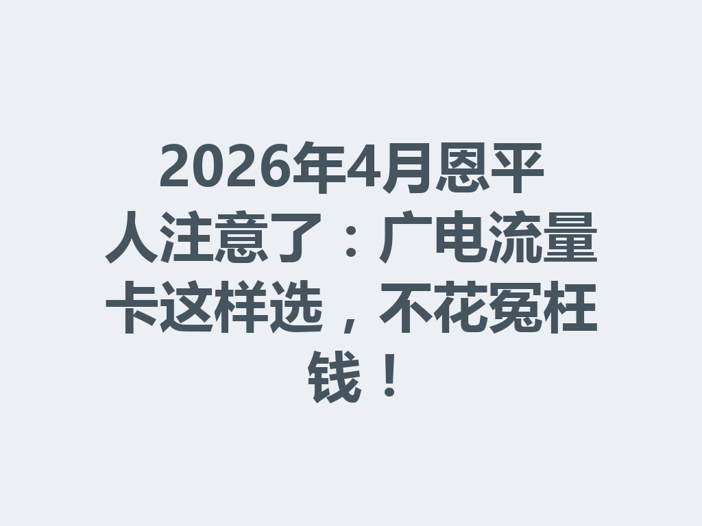 2026年4月恩平人注意了：广电流量卡这样选，不花冤枉钱！