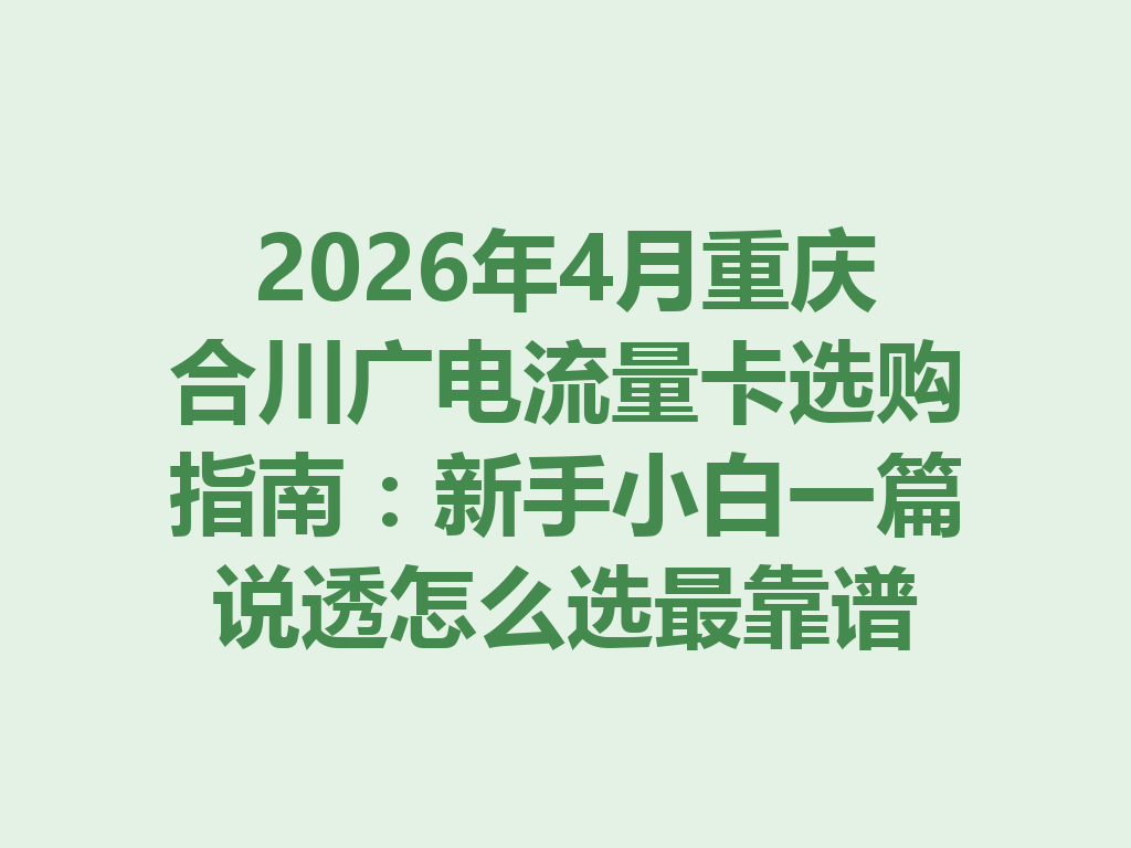 2026年4月重庆合川广电流量卡选购指南：新手小白一篇说透怎么选最靠谱