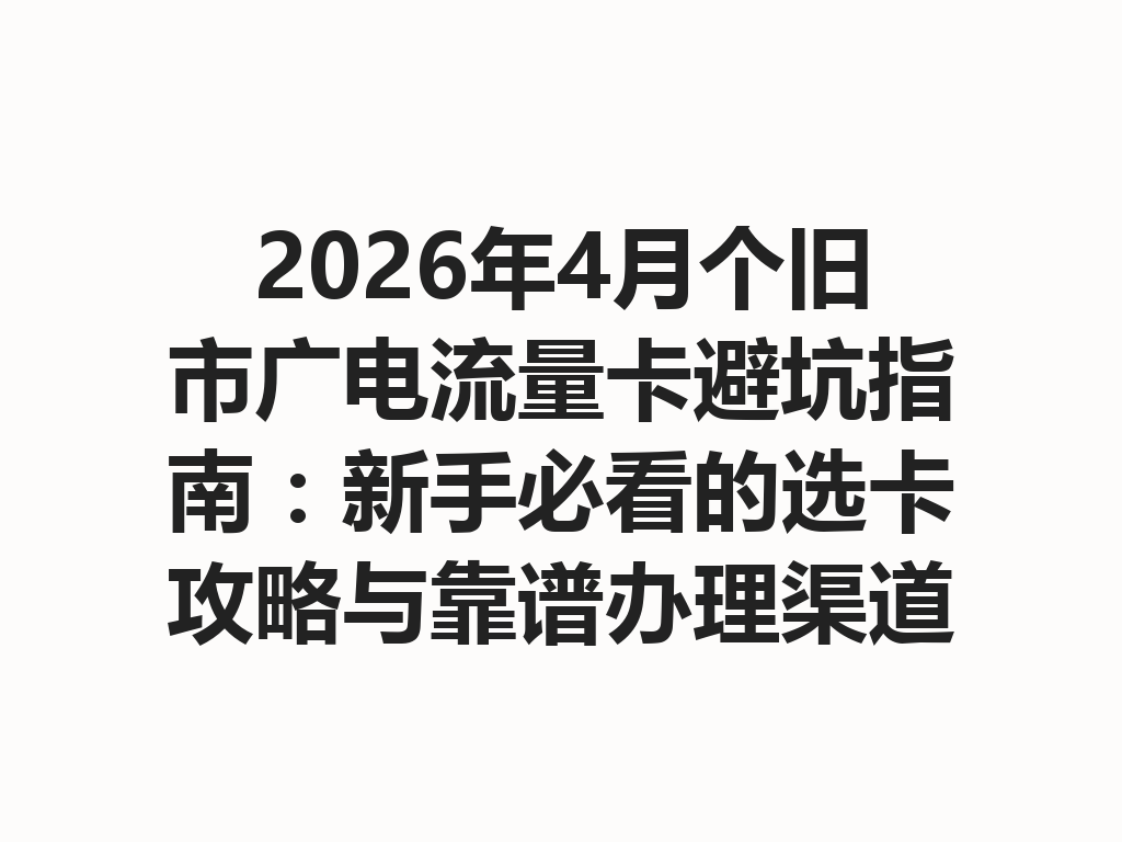 2026年4月个旧市广电流量卡避坑指南：新手必看的选卡攻略与靠谱办理渠道