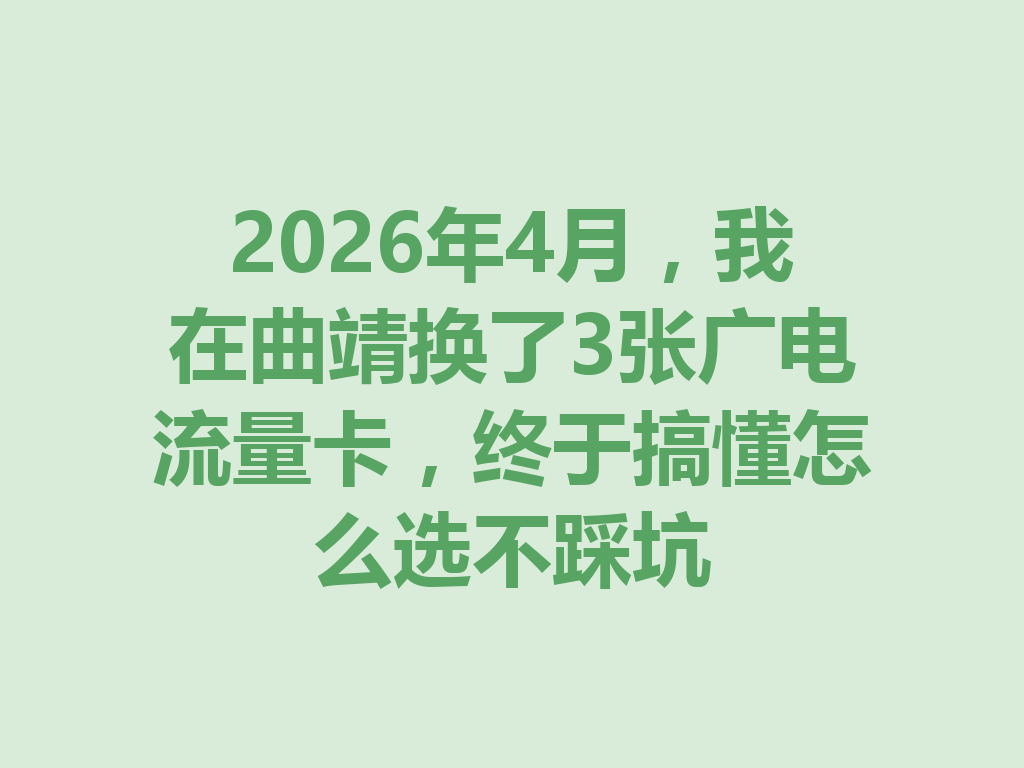 2026年4月，我在曲靖换了3张广电流量卡，终于搞懂怎么选不踩坑