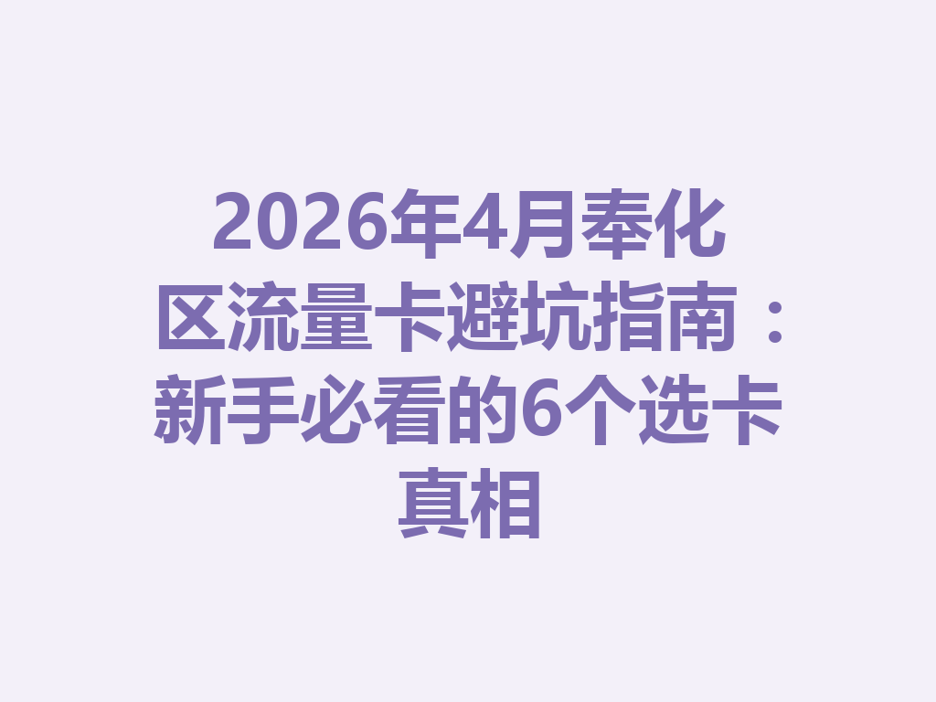 2026年4月奉化区流量卡避坑指南：新手必看的6个选卡真相