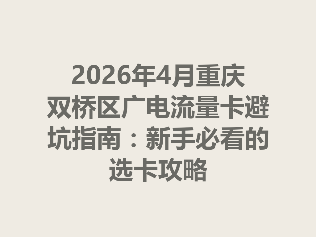 2026年4月重庆双桥区广电流量卡避坑指南:新手必看的选卡攻略
