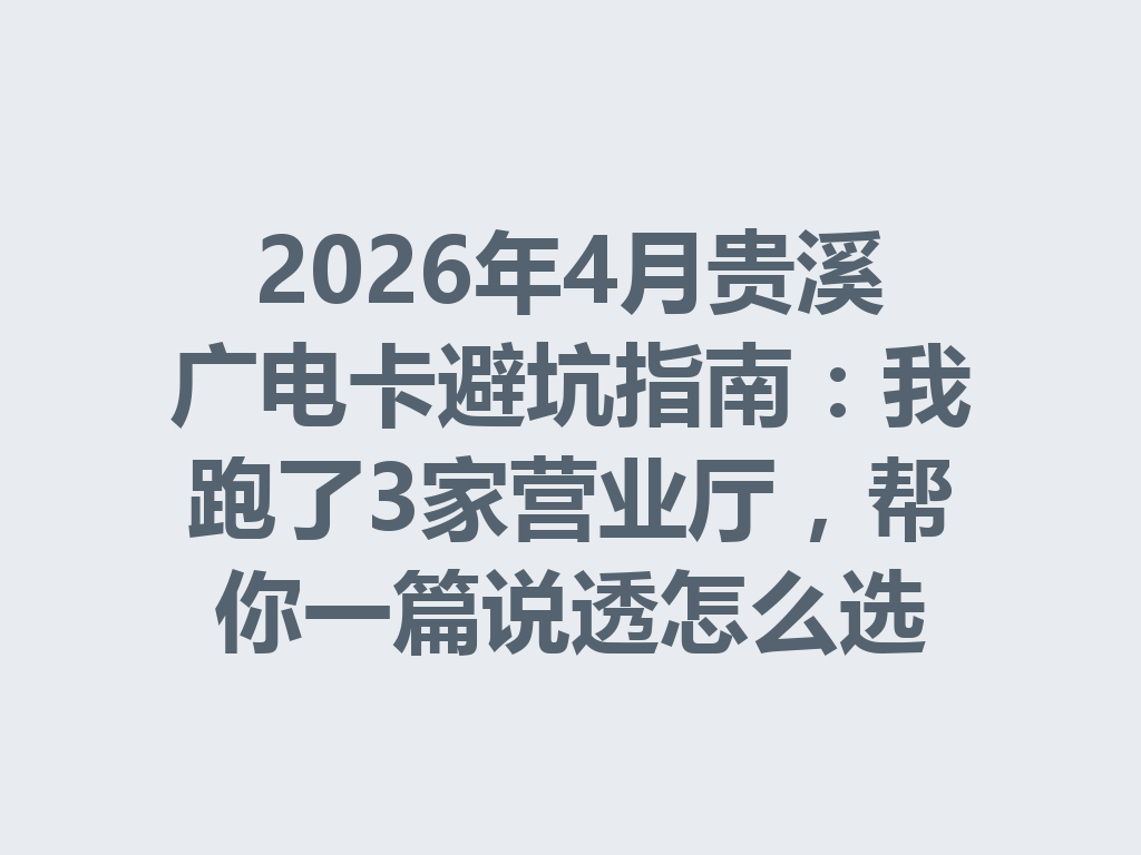 2026年4月贵溪广电卡避坑指南：我跑了3家营业厅，帮你一篇说透怎么选