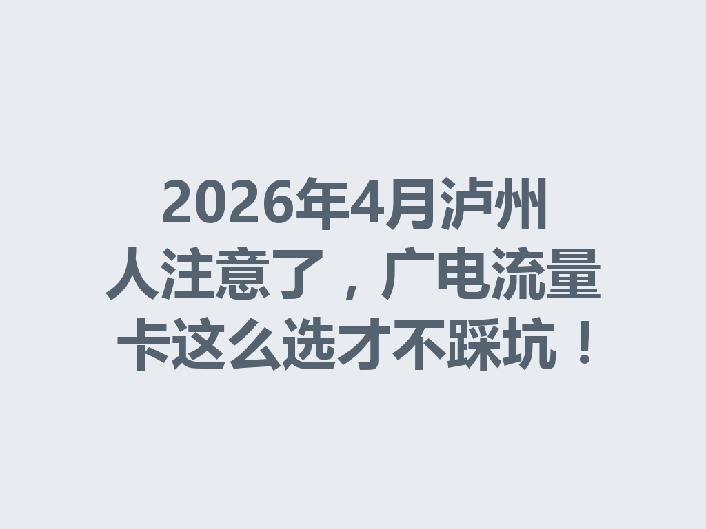 2026年4月泸州人注意了，广电流量卡这么选才不踩坑！