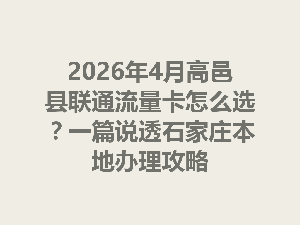 2026年4月高邑县联通流量卡怎么选？一篇说透石家庄本地办理攻略