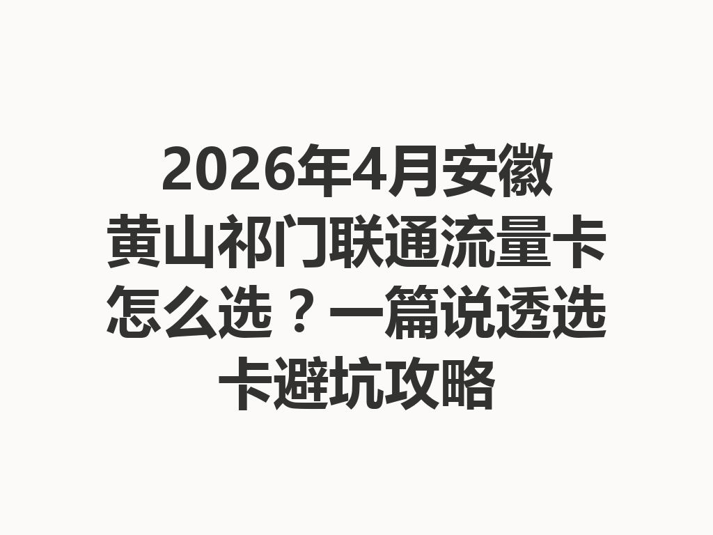 2026年4月安徽黄山祁门联通流量卡怎么选？一篇说透选卡避坑攻略