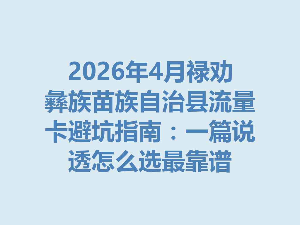 2026年4月禄劝彝族苗族自治县流量卡避坑指南：一篇说透怎么选最靠谱