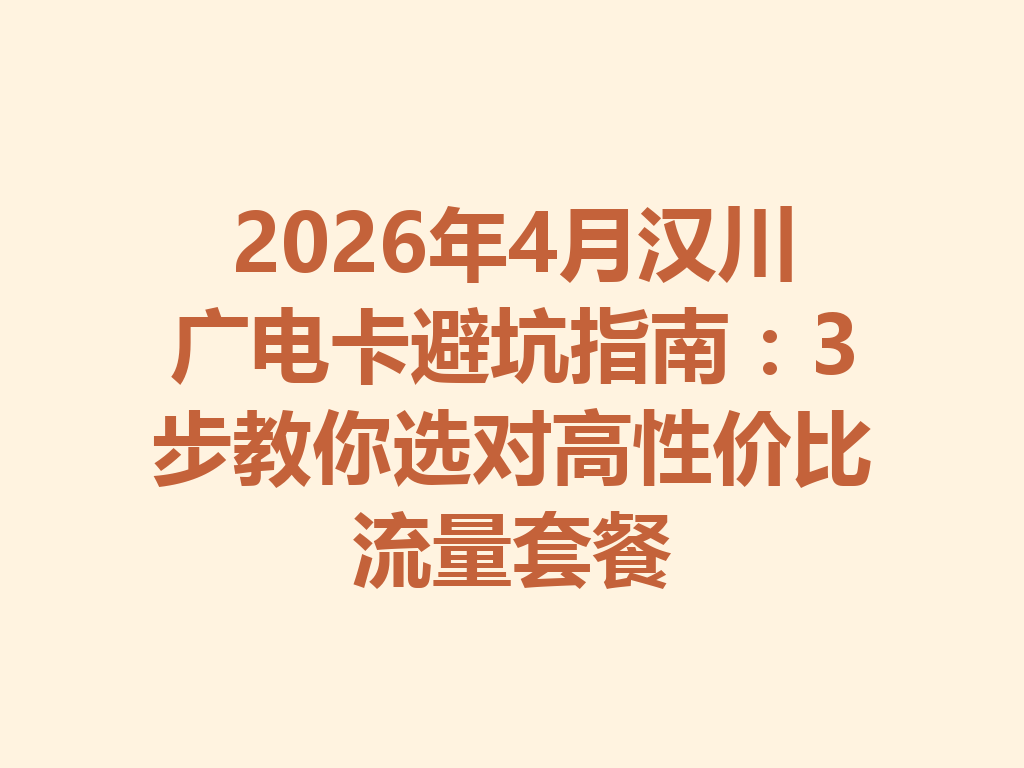 2026年4月汉川广电卡避坑指南：3步教你选对高性价比流量套餐