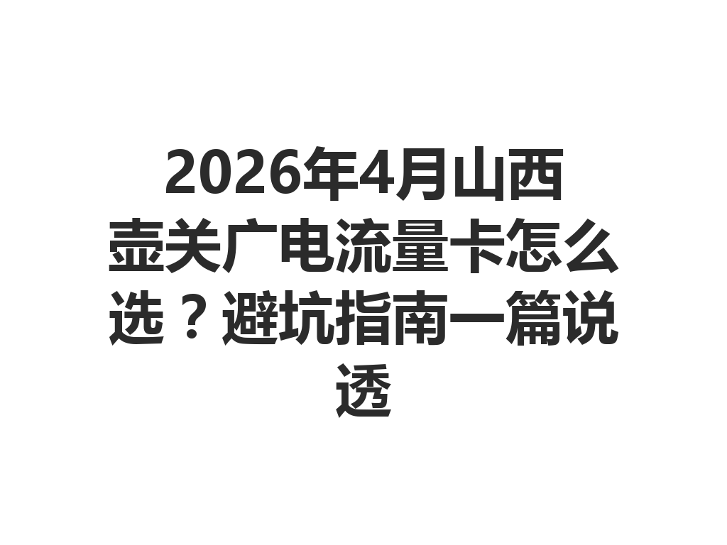 2026年4月山西壶关广电流量卡怎么选？避坑指南一篇说透