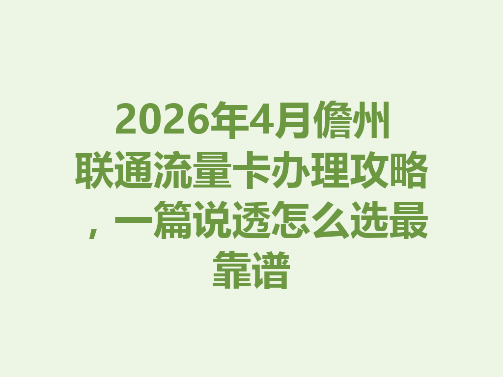 2026年4月儋州联通流量卡办理攻略，一篇说透怎么选最靠谱