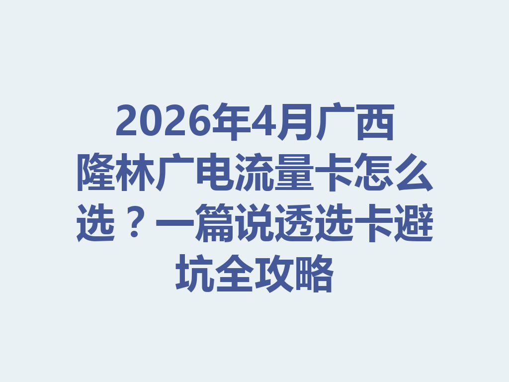 2026年4月广西隆林广电流量卡怎么选？一篇说透选卡避坑全攻略