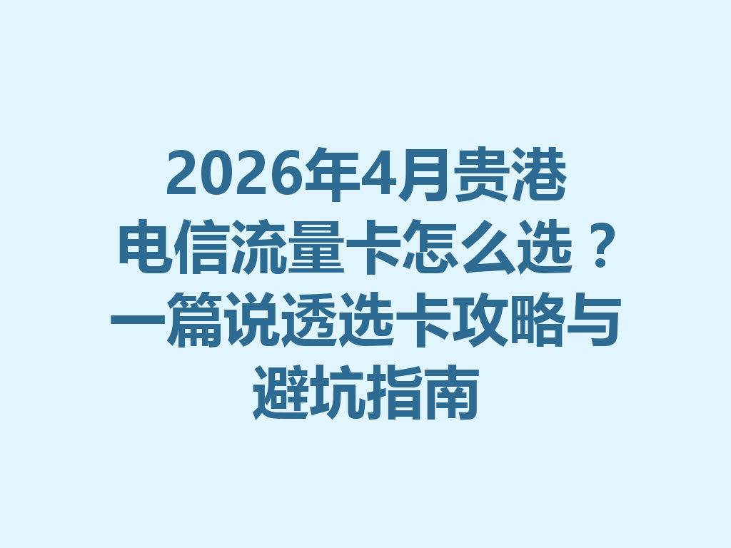2026年4月贵港电信流量卡怎么选？一篇说透选卡攻略与避坑指南