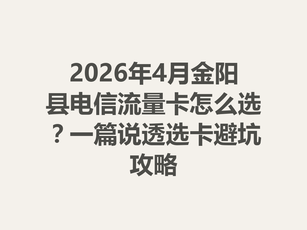 2026年4月金阳县电信流量卡怎么选？一篇说透选卡避坑攻略