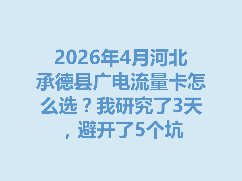 2026年4月河北承德县广电流量卡怎么选？我研究了3天，避开了5个坑