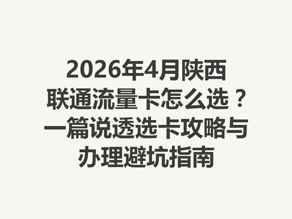 2026年4月陕西联通流量卡怎么选？一篇说透选卡攻略与办理避坑指南