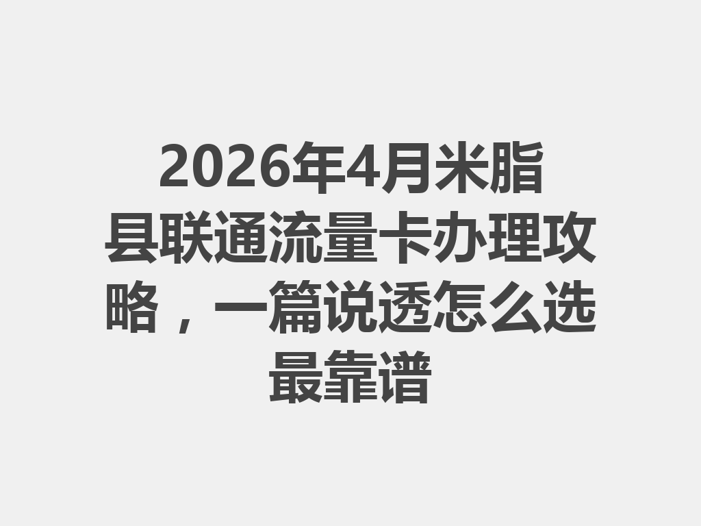2026年4月米脂县联通流量卡办理攻略，一篇说透怎么选最靠谱