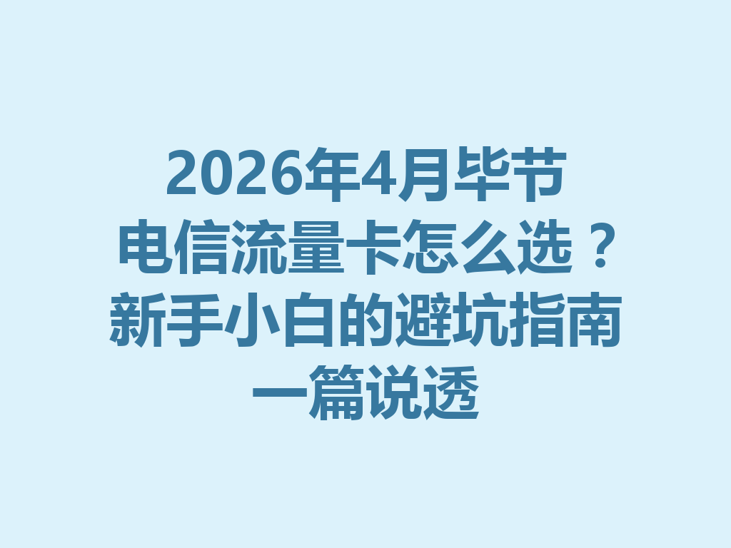 2026年4月毕节电信流量卡怎么选？新手小白的避坑指南一篇说透