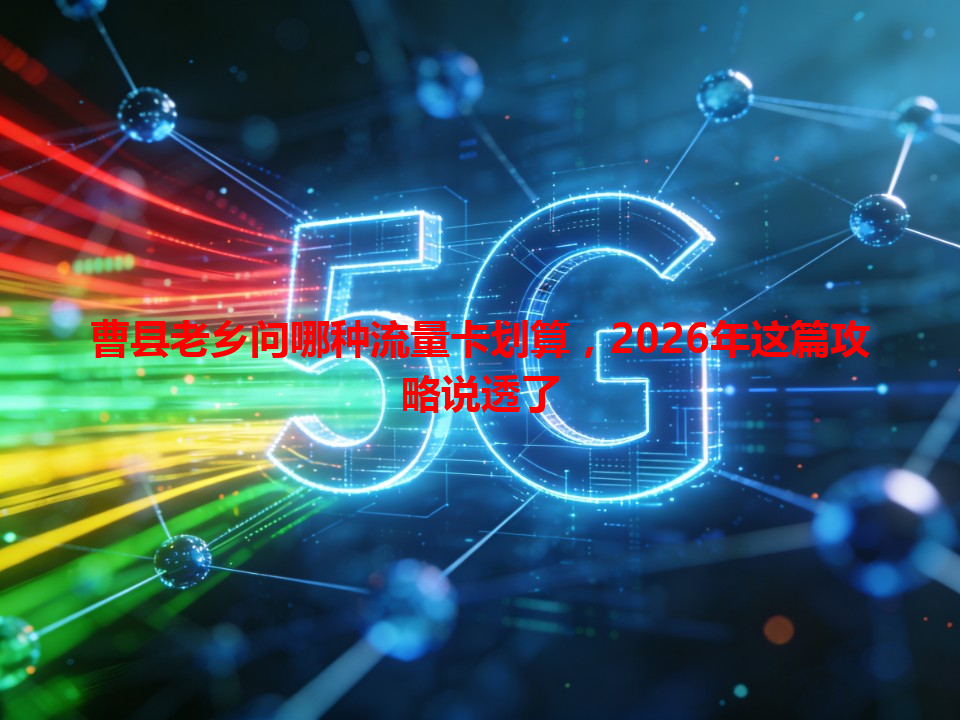 曹县老乡问哪种流量卡划算，2026年这篇攻略说透了