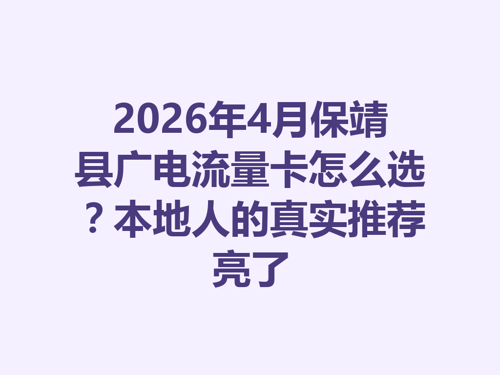 2026年4月保靖县广电流量卡怎么选？本地人的真实推荐亮了
