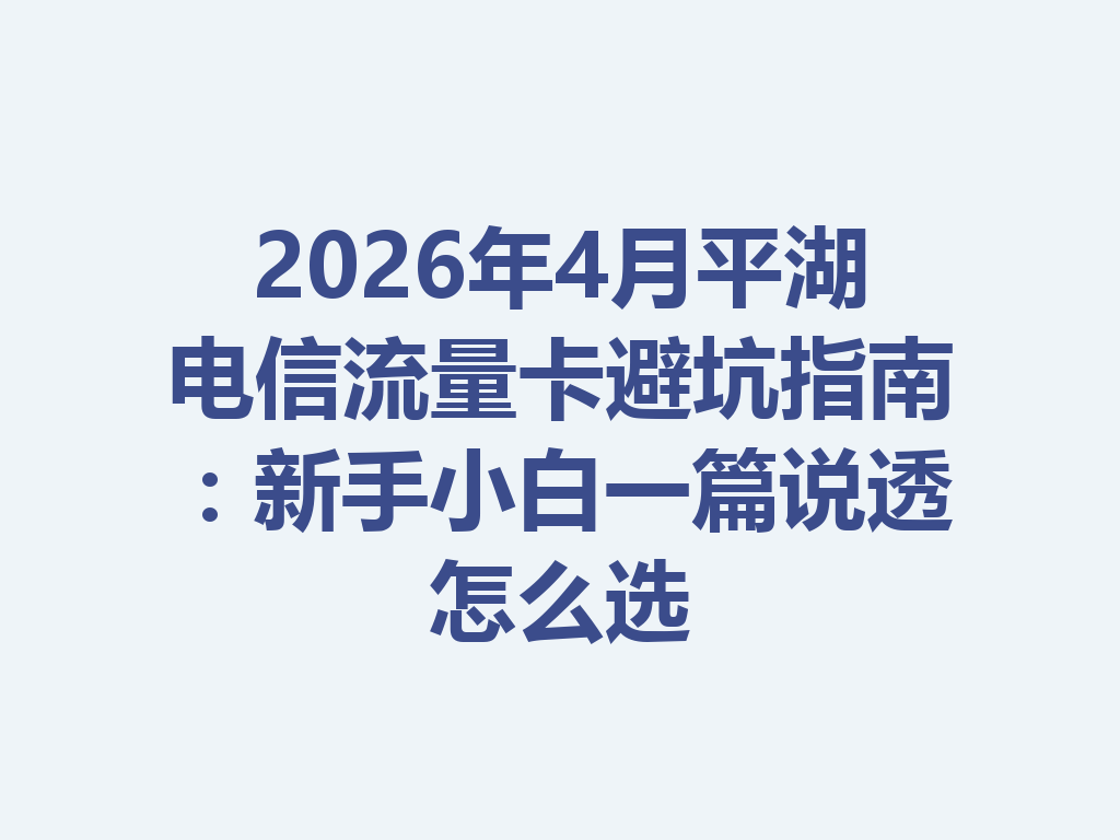 2026年4月平湖电信流量卡避坑指南：新手小白一篇说透怎么选
