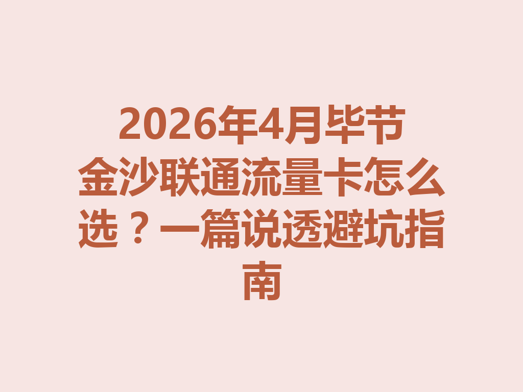 2026年4月毕节金沙联通流量卡怎么选？一篇说透避坑指南