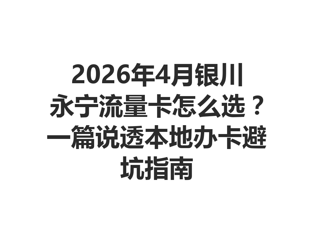 2026年4月银川永宁流量卡怎么选？一篇说透本地办卡避坑指南