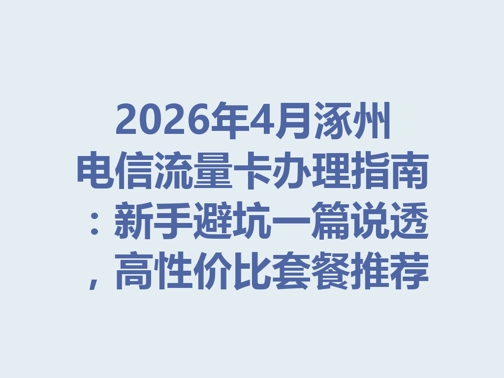 2026年4月涿州电信流量卡办理指南：新手避坑一篇说透，高性价比套餐推荐
