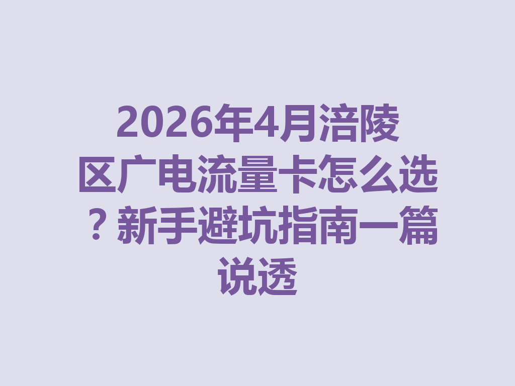 2026年4月涪陵区广电流量卡怎么选？新手避坑指南一篇说透