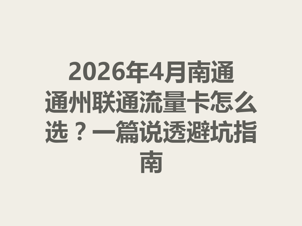 2026年4月南通通州联通流量卡怎么选？一篇说透避坑指南