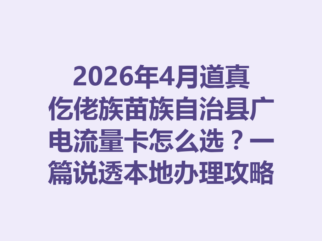 2026年4月道真仡佬族苗族自治县广电流量卡怎么选？一篇说透本地办理攻略